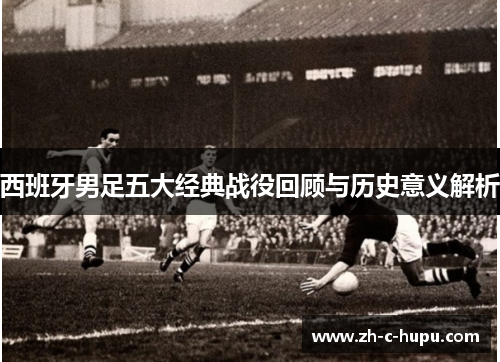 西班牙男足五大经典战役回顾与历史意义解析