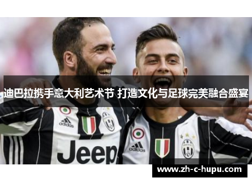 迪巴拉携手意大利艺术节 打造文化与足球完美融合盛宴