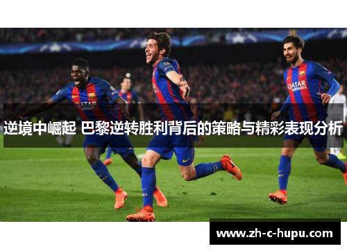 逆境中崛起 巴黎逆转胜利背后的策略与精彩表现分析