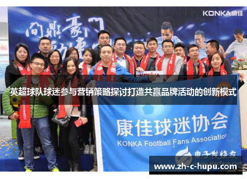 英超球队球迷参与营销策略探讨打造共赢品牌活动的创新模式 英超球队球迷参与营销策略探讨打造共赢品牌活动的创新模式
