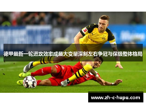 德甲最新一轮进攻效率成最大变量深刻左右争冠与保级整体格局