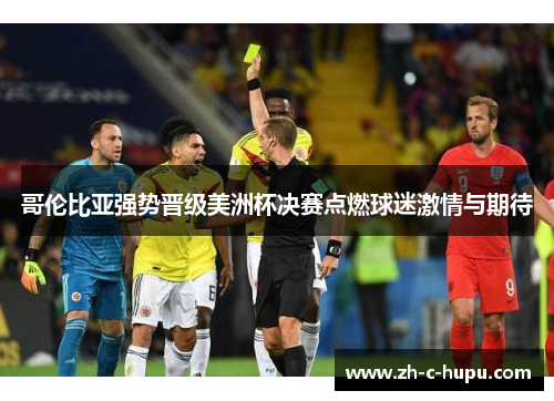 哥伦比亚强势晋级美洲杯决赛点燃球迷激情与期待