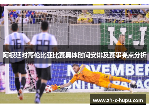 阿根廷对哥伦比亚比赛具体时间安排及赛事亮点分析