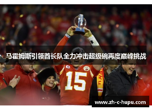 马霍姆斯引领酋长队全力冲击超级碗再度巅峰挑战