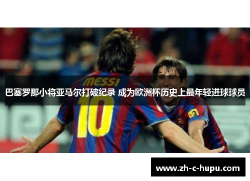 巴塞罗那小将亚马尔打破纪录 成为欧洲杯历史上最年轻进球球员 巴塞罗那小将亚马尔打破纪录 成为欧洲杯历史上最年轻进球球员